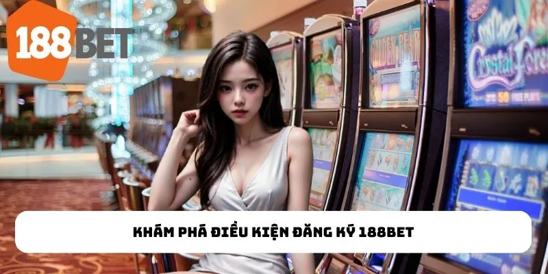Khám phá điều kiện đăng ký 188Bet